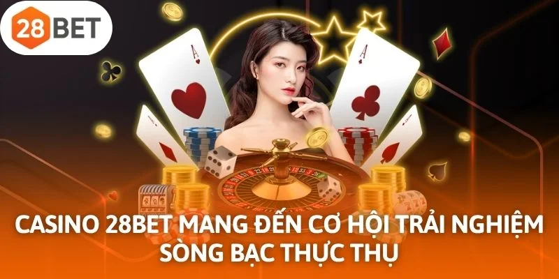Casino 28Bet mang đến cơ hội trải nghiệm sòng bạc thực thụ