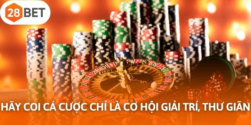 Hãy coi cá cược chỉ là cơ hội giải trí, thư giãn