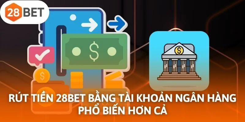 Rút tiền 28Bet bằng tài khoản ngân hàng phổ biến hơn cả