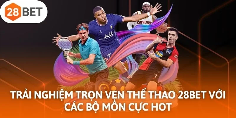 Trải nghiệm trọn vẹn thể thao 28Bet với các bộ môn cực hot