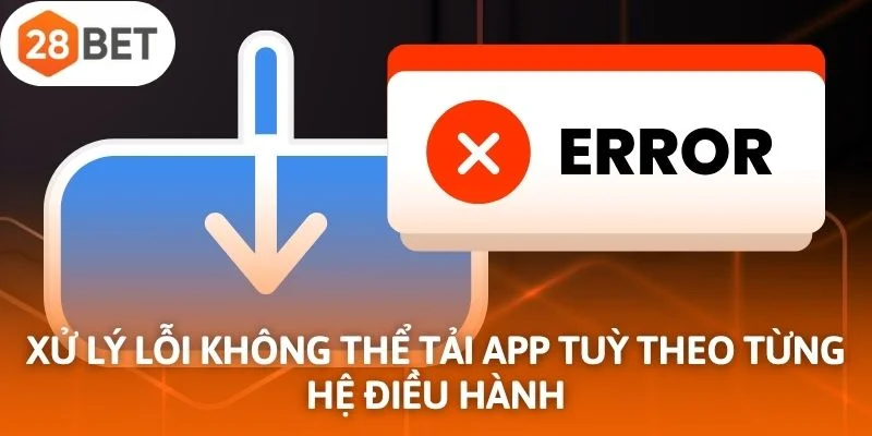 Xử lý lỗi không thể tải app tuỳ theo từng hệ điều hành